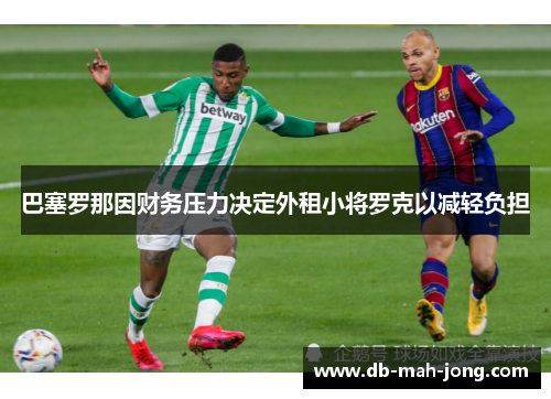 巴塞罗那因财务压力决定外租小将罗克以减轻负担