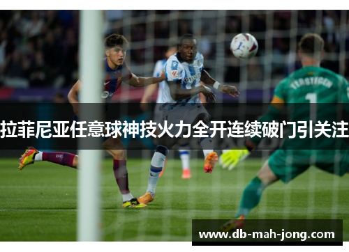 拉菲尼亚任意球神技火力全开连续破门引关注