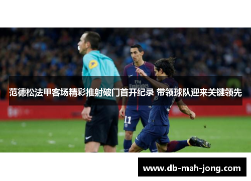 范德松法甲客场精彩推射破门首开纪录 带领球队迎来关键领先