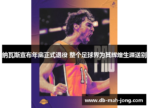 纳瓦斯宣布年底正式退役 整个足球界为其辉煌生涯送别 纳瓦斯宣布年底正式退役 整个足球界为其辉煌生涯送别